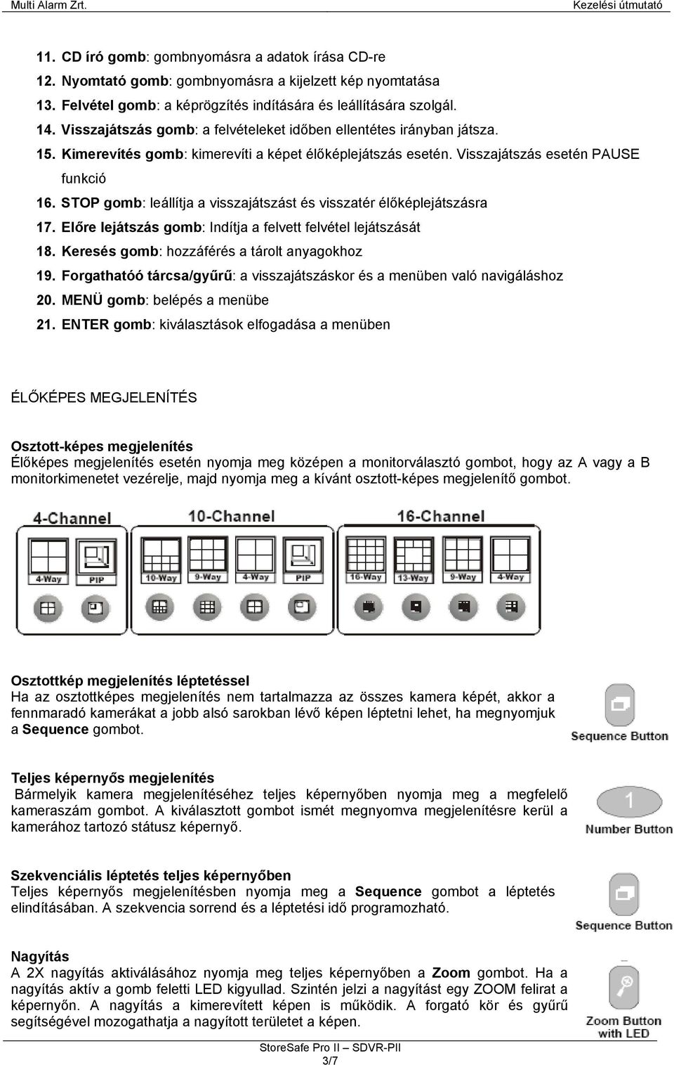 STOP gomb: leállítja a visszajátszást és visszatér élőképlejátszásra 17. Előre lejátszás gomb: Indítja a felvett felvétel lejátszását 18. Keresés gomb: hozzáférés a tárolt anyagokhoz 19.