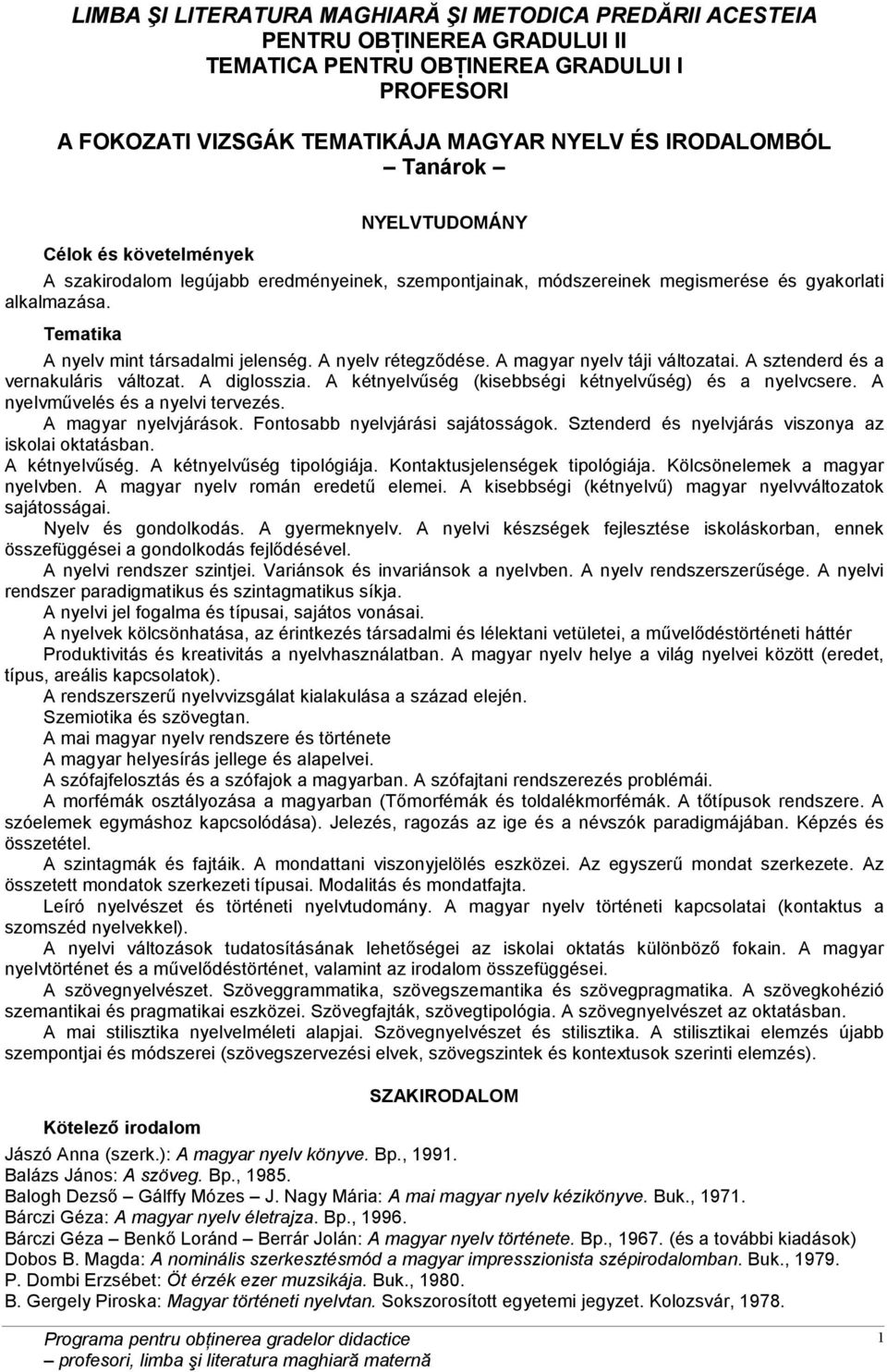 A nyelv rétegződése. A magyar nyelv táji változatai. A sztenderd és a vernakuláris változat. A diglosszia. A kétnyelvűség (kisebbségi kétnyelvűség) és a nyelvcsere.