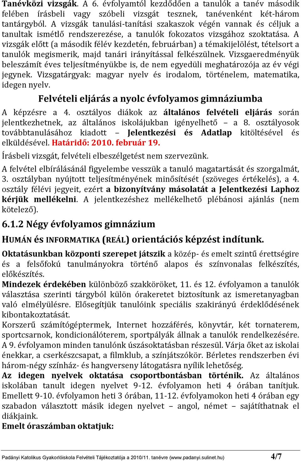 A vizsgák előtt (a második félév kezdetén, februárban) a témakijelölést, tételsort a tanulók megismerik, majd tanári irányítással felkészülnek.