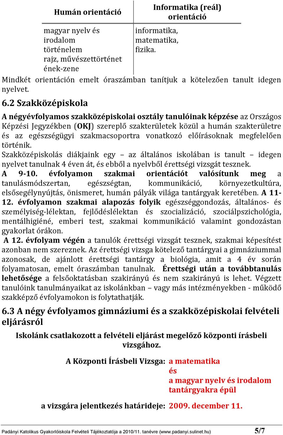 2 Szakközépiskola A négyévfolyamos szakközépiskolai osztály tanulóinak képzése az Országos Képzési Jegyzékben (OKJ) szereplő szakterületek közül a humán szakterületre és az egészségügyi