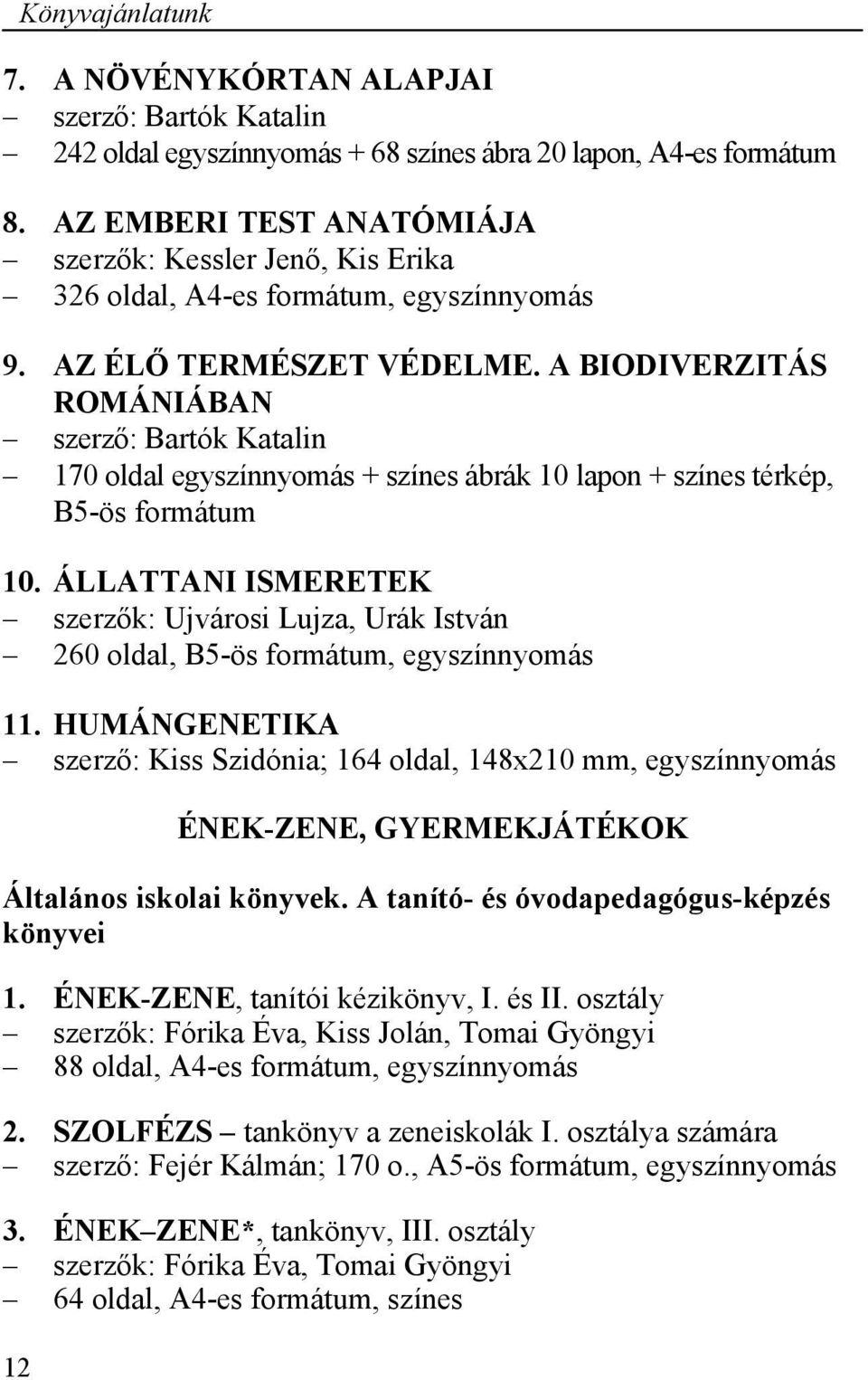 A BIODIVERZITÁS ROMÁNIÁBAN szerző: Bartók Katalin 170 oldal egyszínnyomás + színes ábrák 10 lapon + színes térkép, B5-ös formátum 10.