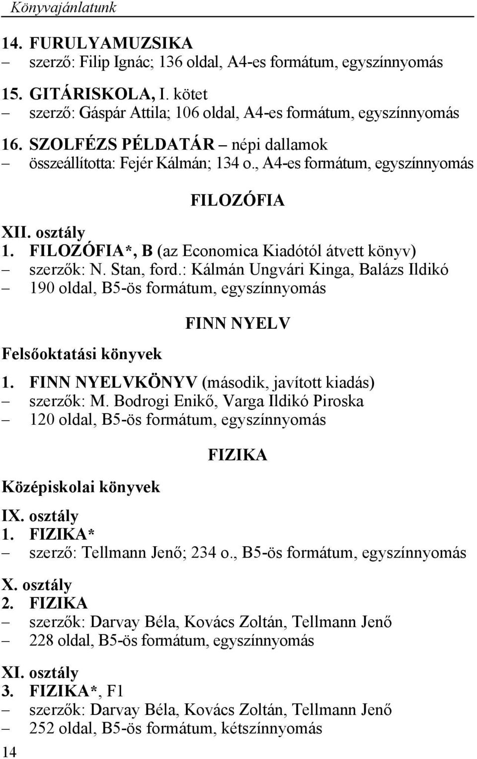 : Kálmán Ungvári Kinga, Balázs Ildikó 190 oldal, B5-ös formátum, egyszínnyomás Felsőoktatási könyvek FINN NYELV 1. FINN NYELVKÖNYV (második, javított kiadás) szerzők: M.