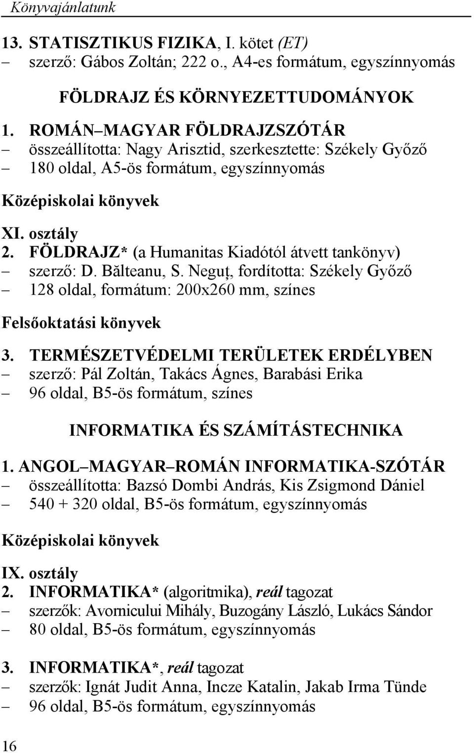 FÖLDRAJZ* (a Humanitas Kiadótól átvett tankönyv) szerző: D. Bălteanu, S. Neguţ, fordította: Székely Győző 128 oldal, formátum: 200x260 mm, színes Felsőoktatási könyvek 3.