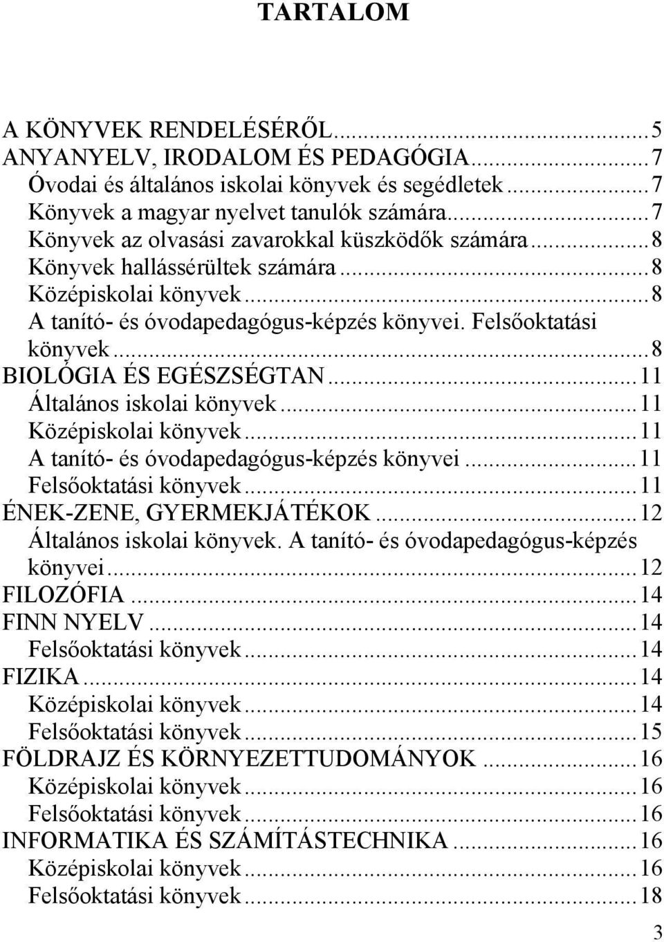 ..8 BIOLÓGIA ÉS EGÉSZSÉGTAN...11 Általános iskolai könyvek...11 Középiskolai könyvek...11 A tanító- és óvodapedagógus-képzés könyvei...11 Felsőoktatási könyvek...11 ÉNEK-ZENE, GYERMEKJÁTÉKOK.