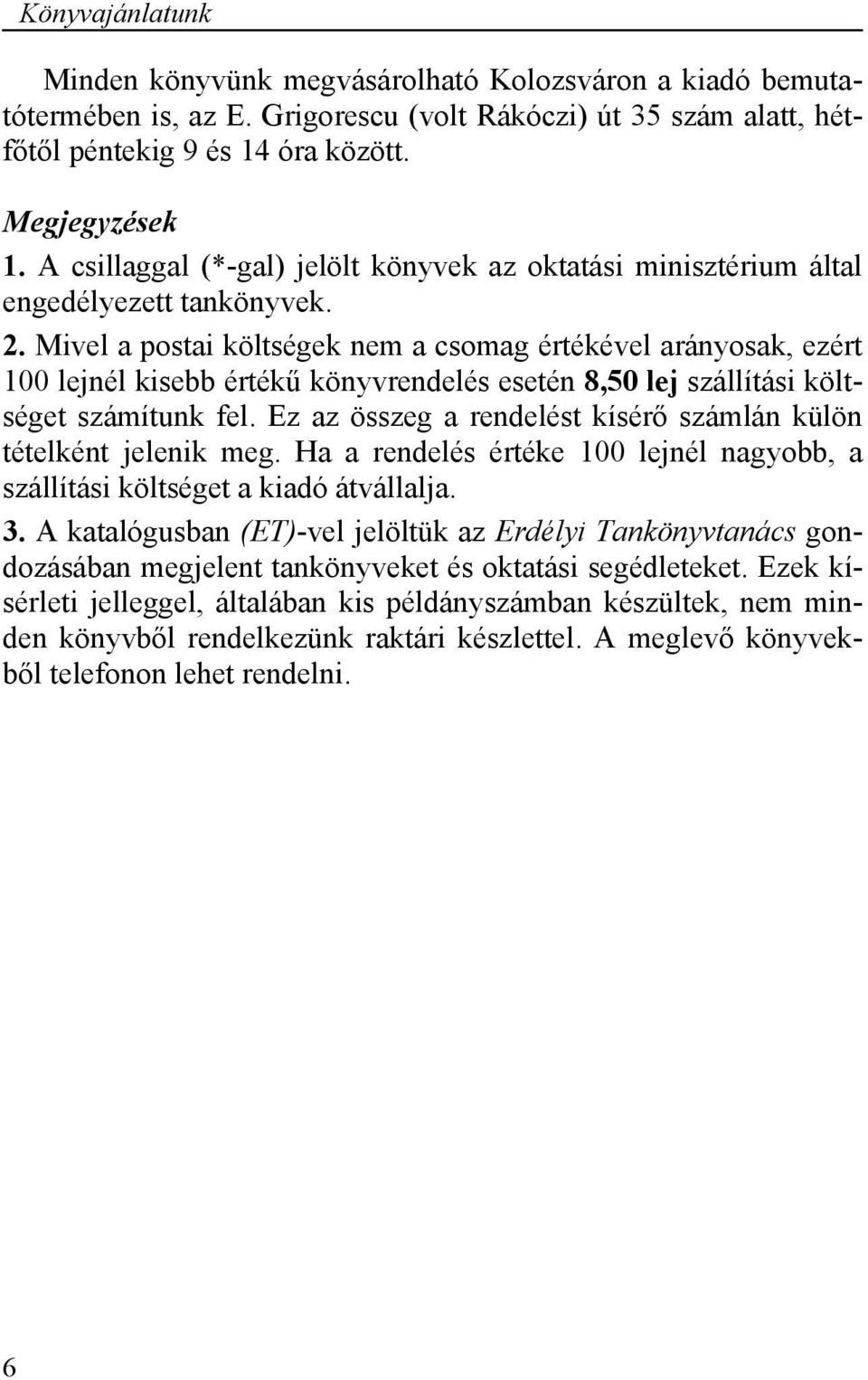 Mivel a postai költségek nem a csomag értékével arányosak, ezért 100 lejnél kisebb értékű könyvrendelés esetén 8,50 lej szállítási költséget számítunk fel.