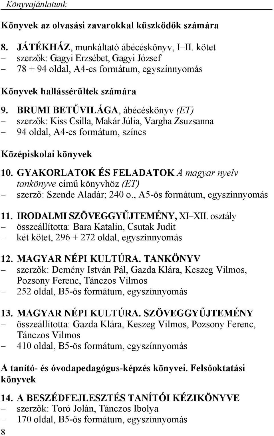 BRUMI BETŰVILÁGA, ábécéskönyv (ET) szerzők: Kiss Csilla, Makár Júlia, Vargha Zsuzsanna 94 oldal, A4-es formátum, színes Középiskolai könyvek 10.
