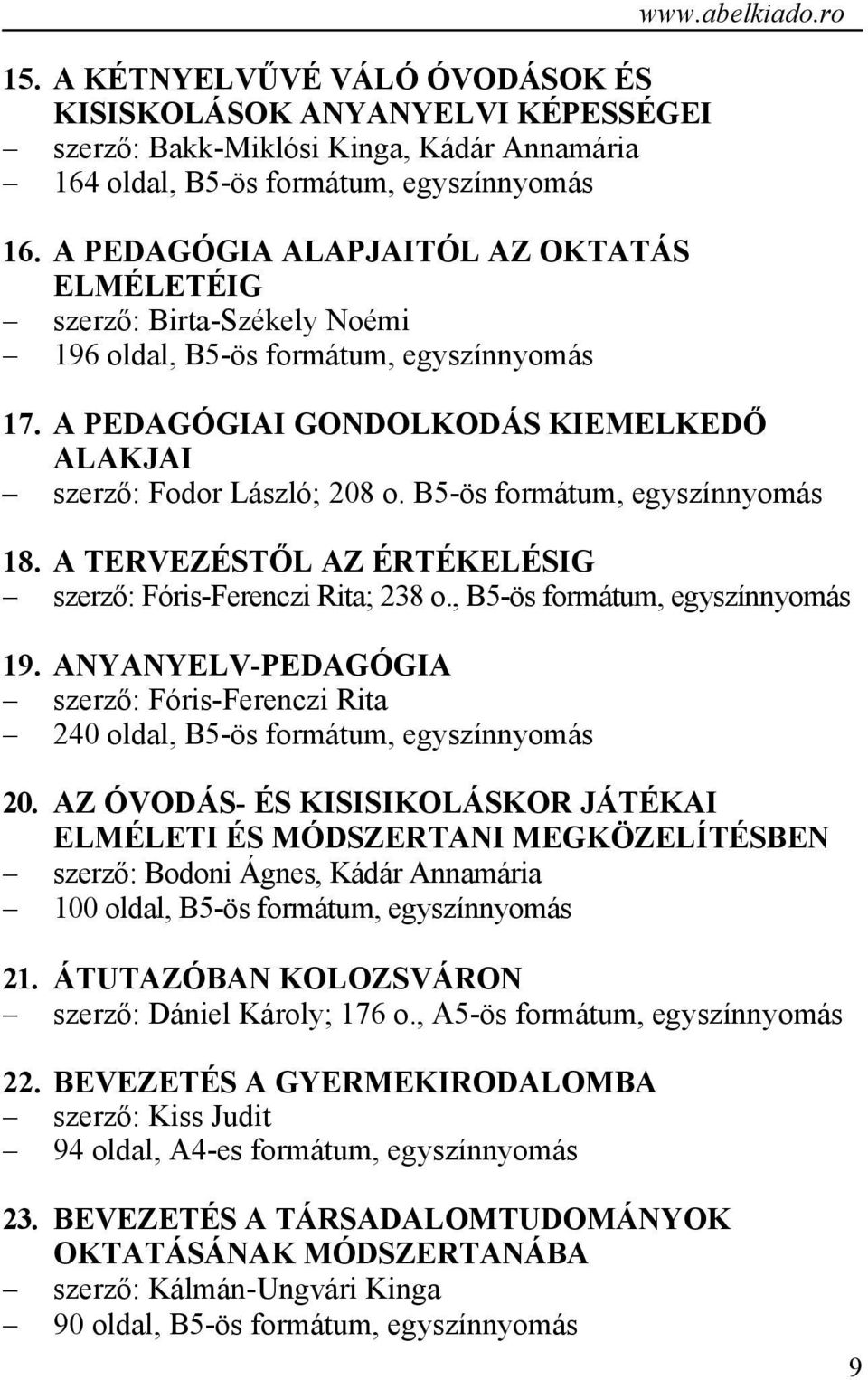 A PEDAGÓGIAI GONDOLKODÁS KIEMELKEDŐ ALAKJAI szerző: Fodor László; 208 o. B5-ös formátum, egyszínnyomás 18. A TERVEZÉSTŐL AZ ÉRTÉKELÉSIG szerző: Fóris-Ferenczi Rita; 238 o.