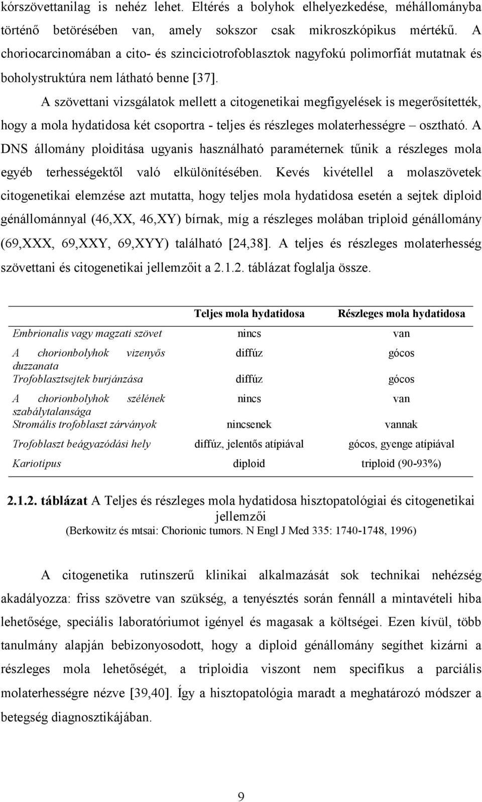 A szövettani vizsgálatok mellett a citogenetikai megfigyelések is megerősítették, hogy a mola hydatidosa két csoportra - teljes és részleges molaterhességre osztható.