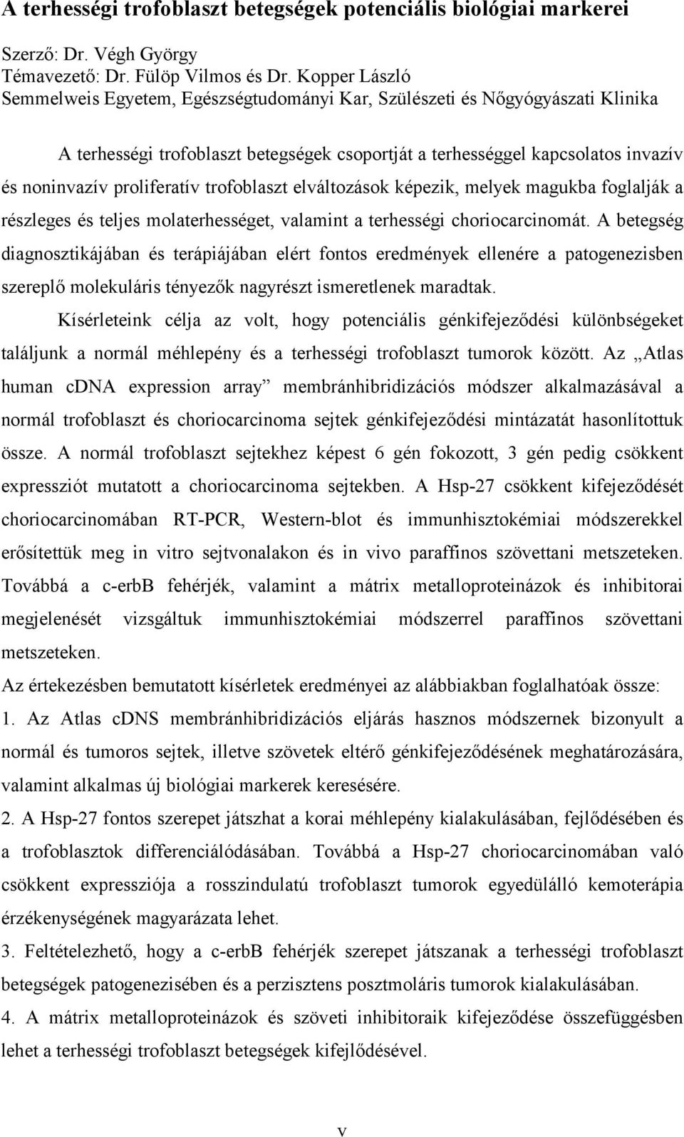 proliferatív trofoblaszt elváltozások képezik, melyek magukba foglalják a részleges és teljes molaterhességet, valamint a terhességi choriocarcinomát.