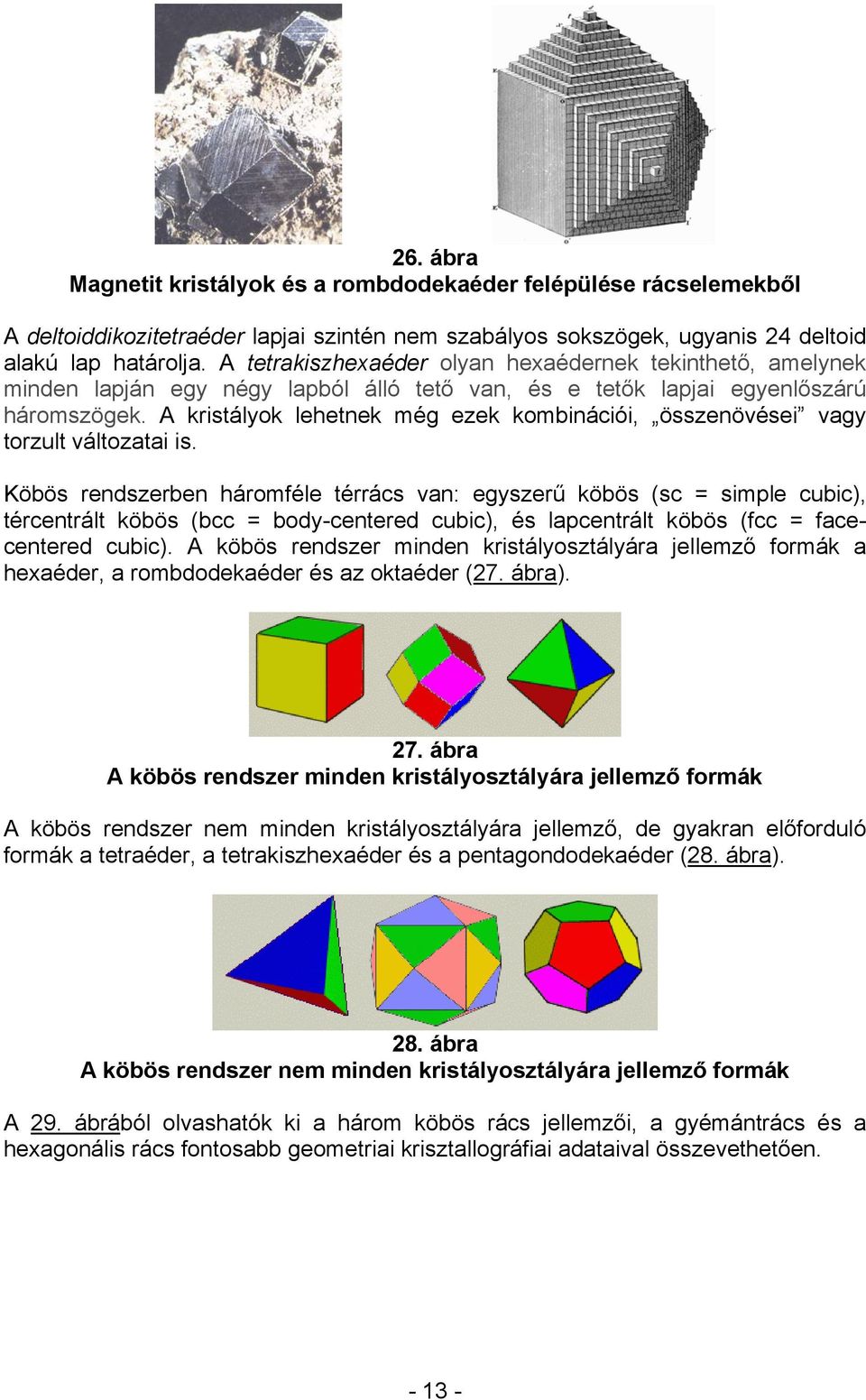 A kristályok lehetnek még ezek kombinációi, összenövései vagy torzult változatai is.