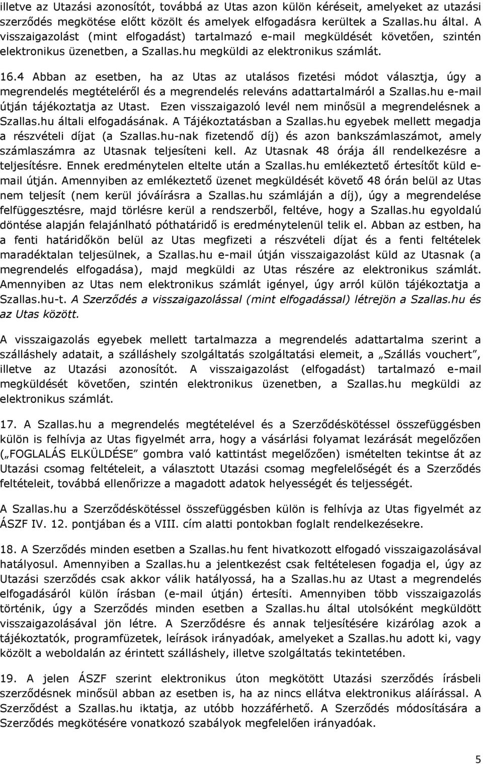 4 Abban az esetben, ha az Utas az utalásos fizetési módot választja, úgy a megrendelés megtételéről és a megrendelés releváns adattartalmáról a Szallas.hu e-mail útján tájékoztatja az Utast.