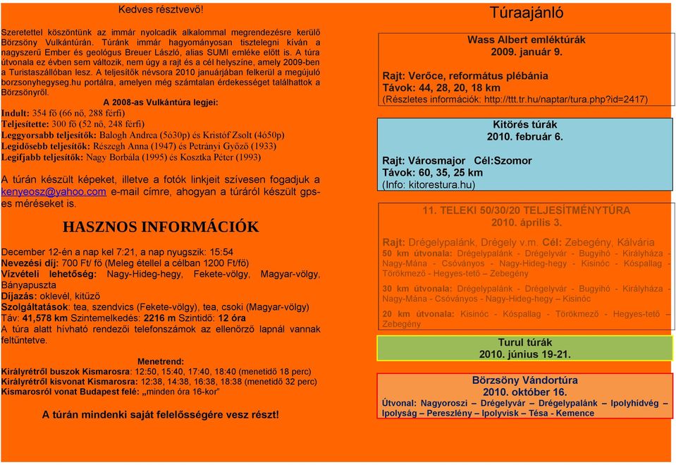 A túra útvonala ez évben sem változik, nem úgy a rajt és a cél helyszíne, amely 2009-ben a Turistaszállóban lesz. A teljesítők névsora 2010 januárjában felkerül a megújuló borzsonyhegyseg.