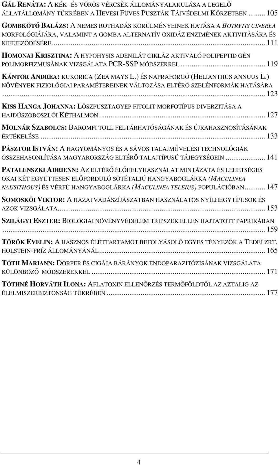 .. 111 HOMONAI KRISZTINA: A HYPOHYSIS ADENILÁT CIKLÁZ AKTIVÁLÓ POLIPEPTID GÉN POLIMORFIZMUSÁNAK VIZSGÁLATA PCR-SSP MÓDSZERREL... 119 KÁNTOR ANDREA: KUKORICA (ZEA MAYS L.