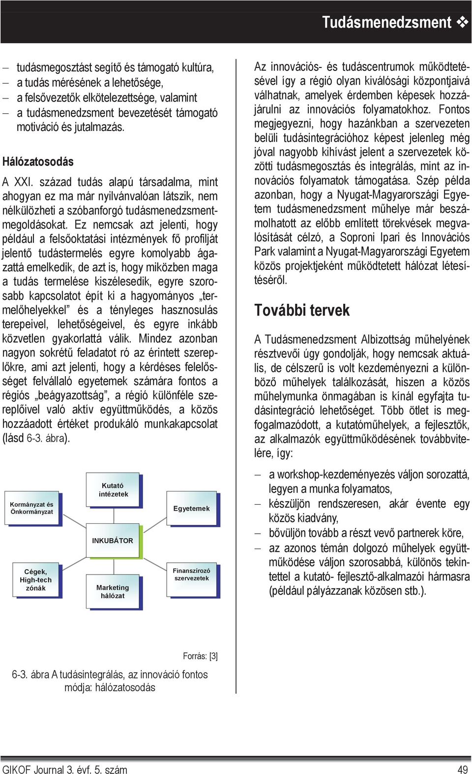 Ez nemcsak azt jelenti, hogy például a fels oktatási intézmények f profilját jelent tudástermelés egyre komolyabb ágazattá emelkedik, de azt is, hogy miközben maga a tudás termelése kiszélesedik,