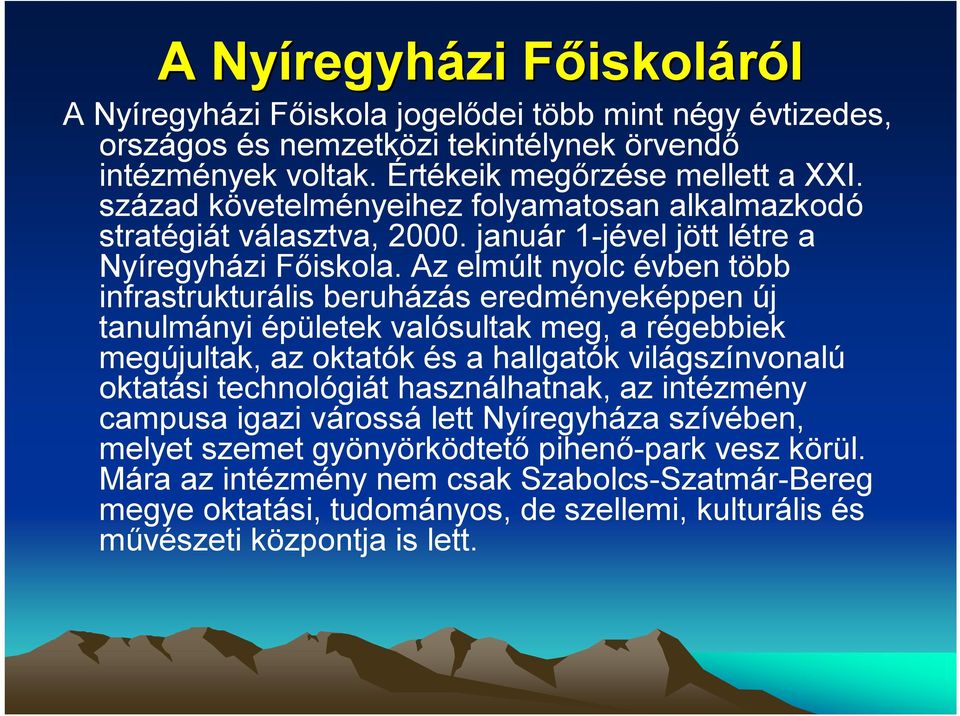 Az elmúlt nyolc évben több infrastrukturális beruházás eredményeképpen új tanulmányi épületek valósultak meg, a régebbiek megújultak, az oktatók és a hallgatók világszínvonalú oktatási