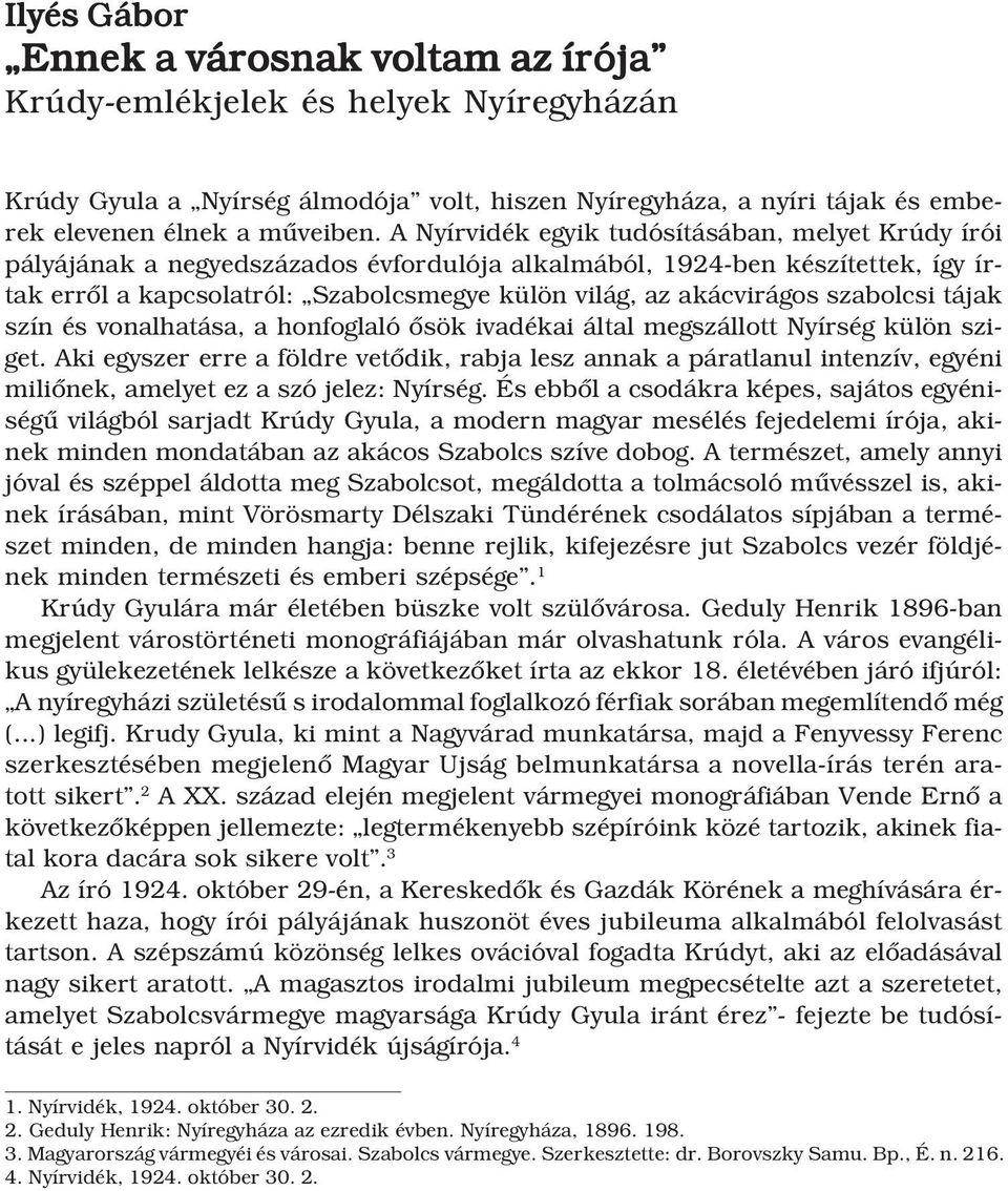 A Nyírvidék egyik tudósításában, melyet Krúdy írói pályájának a negyedszázados évfordulója alkalmából, 1924-ben készítettek, így írtak errôl a kapcsolatról: Szabolcsmegye külön világ, az akácvirágos