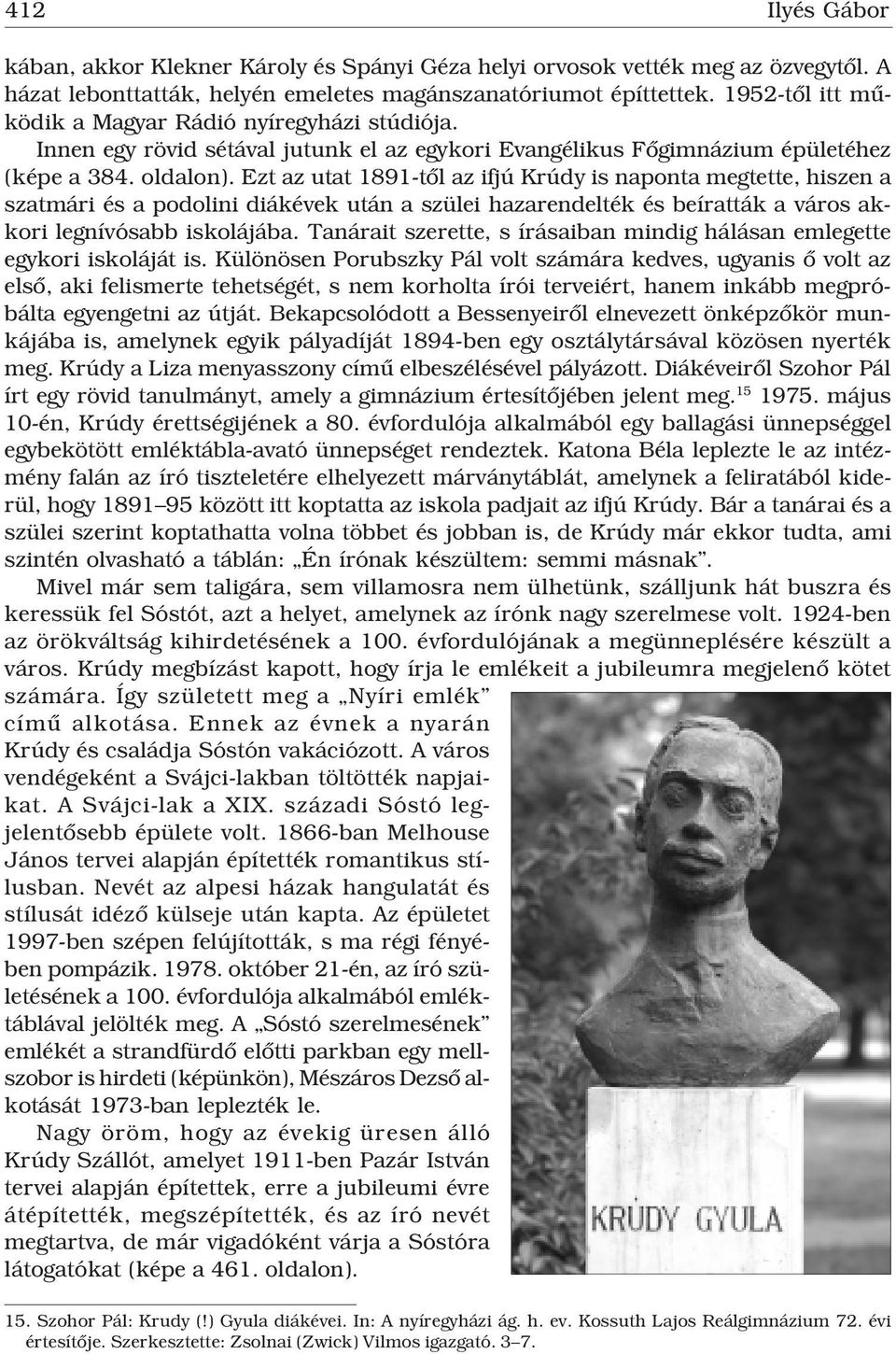 Ezt az utat 1891-tôl az ifjú Krúdy is naponta megtette, hiszen a szatmári és a podolini diákévek után a szülei hazarendelték és beíratták a város akkori legnívósabb iskolájába.