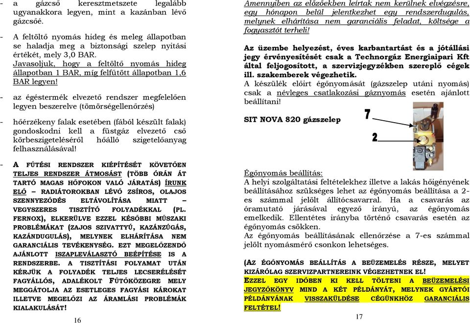 - az égéstermék elvezető rendszer megfelelően legyen beszerelve (tömörségellenőrzés) - hőérzékeny falak esetében (fából készült falak) gondoskodni kell a füstgáz elvezető cső körbeszigeteléséről