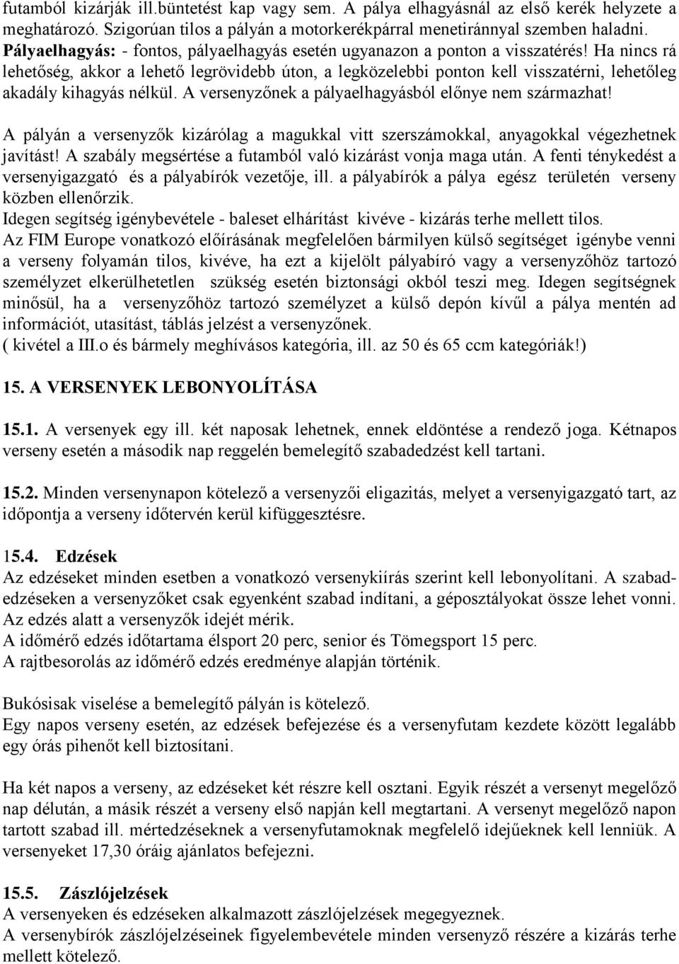 Ha nincs rá lehetőség, akkor a lehető legrövidebb úton, a legközelebbi ponton kell visszatérni, lehetőleg akadály kihagyás nélkül. A versenyzőnek a pályaelhagyásból előnye nem származhat!