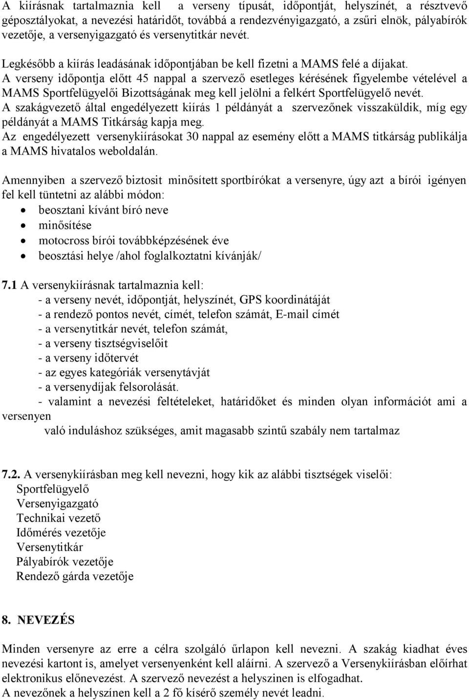 A verseny időpontja előtt 45 nappal a szervező esetleges kérésének figyelembe vételével a MAMS Sportfelügyelői Bizottságának meg kell jelölni a felkért Sportfelügyelő nevét.