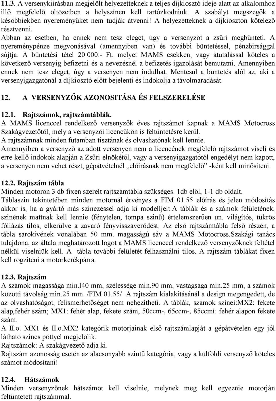 Abban az esetben, ha ennek nem tesz eleget, úgy a versenyzőt a zsűri megbünteti. A nyereménypénze megvonásával (amennyiben van) és további büntetéssel, pénzbirsággal sújtja. A büntetési tétel 20.000.