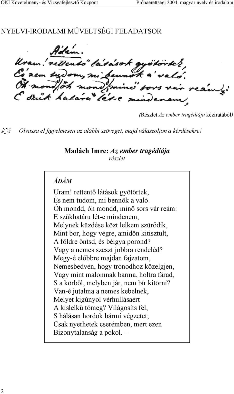 Óh mondd, óh mondd, minő sors vár reám: E szűkhatáru lét-e mindenem, Melynek küzdése közt lelkem szürődik, Mint bor, hogy végre, amidőn kitisztult, A földre öntsd, és béigya porond?