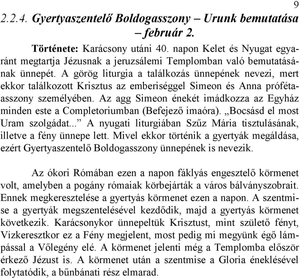 Az agg Simeon énekét imádkozza az Egyház minden este a Completoriumban (Befejező imaóra). Bocsásd el most Uram szolgádat... A nyugati liturgiában Szűz Mária tisztulásának, illetve a fény ünnepe lett.