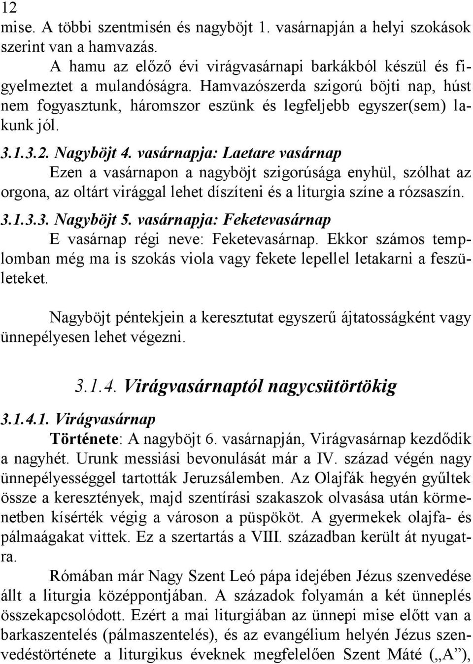 vasárnapja: Laetare vasárnap Ezen a vasárnapon a nagyböjt szigorúsága enyhül, szólhat az orgona, az oltárt virággal lehet díszíteni és a liturgia színe a rózsaszín. 3.1.3.3. Nagyböjt 5.