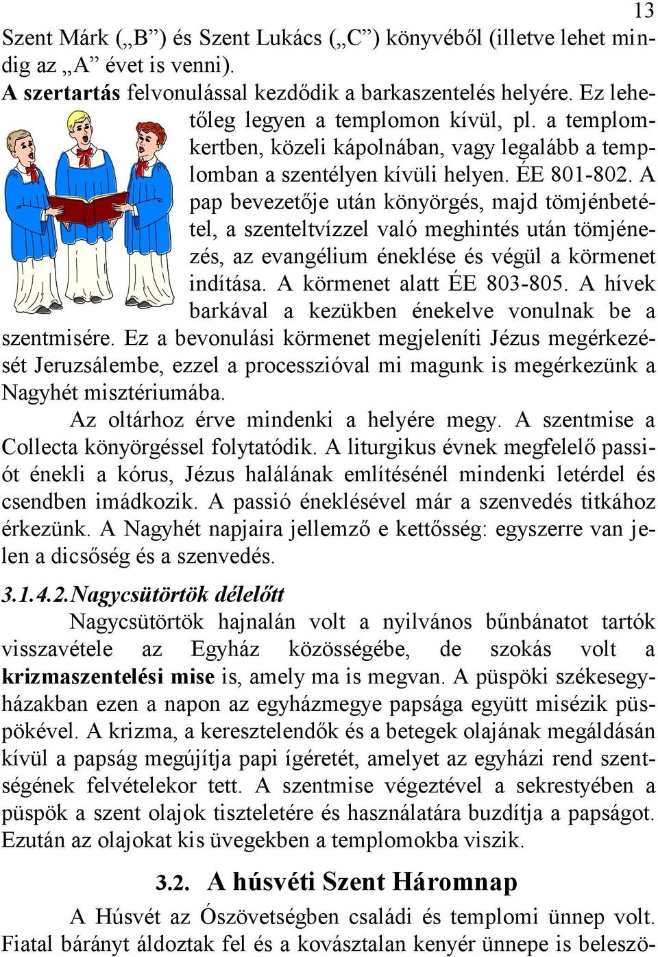 A pap bevezetője után könyörgés, majd tömjénbetétel, a szenteltvízzel való meghintés után tömjénezés, az evangélium éneklése és végül a körmenet indítása. A körmenet alatt ÉE 803-805.