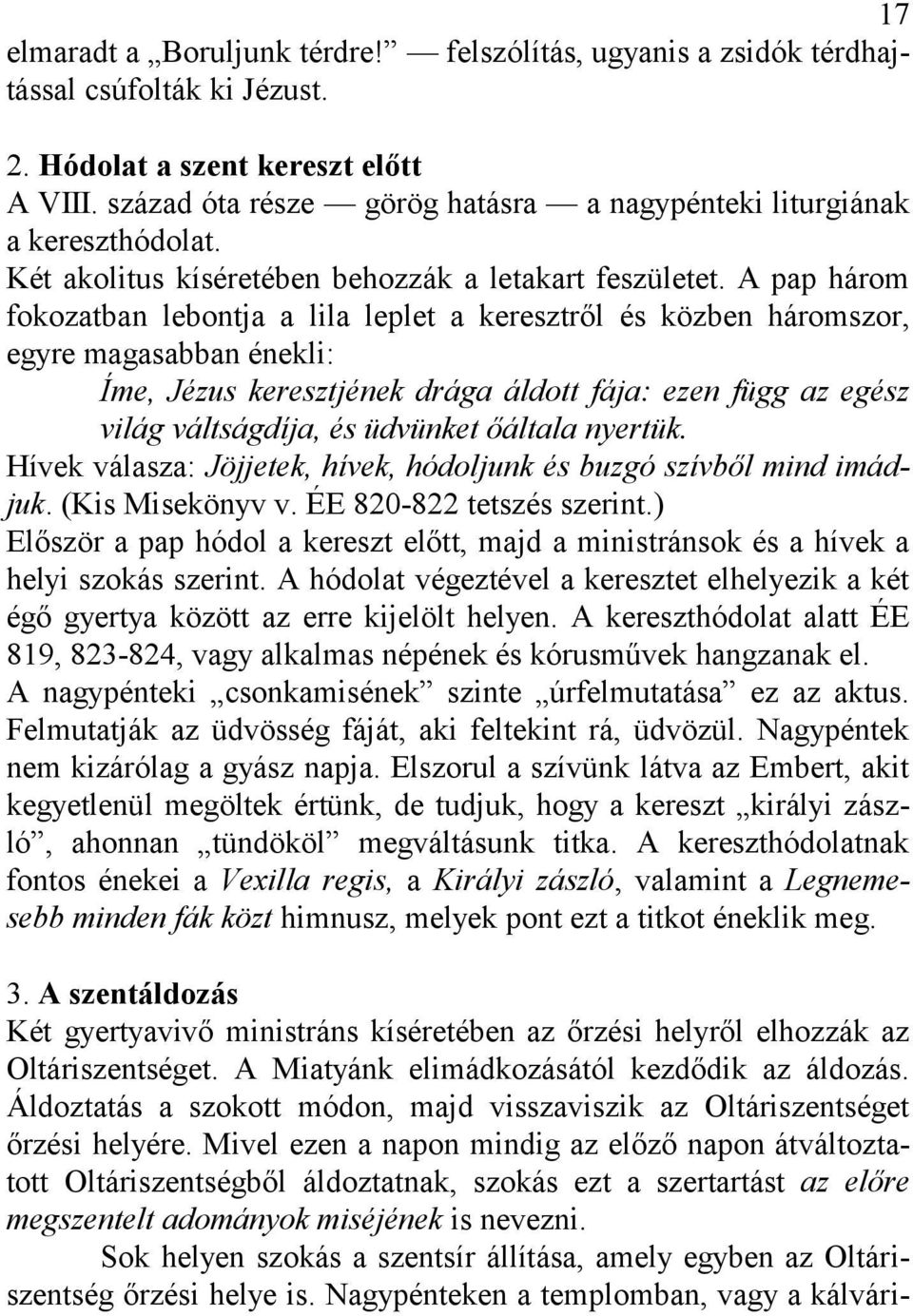 A pap három fokozatban lebontja a lila leplet a keresztről és közben háromszor, egyre magasabban énekli: Íme, Jézus keresztjének drága áldott fája: ezen függ az egész világ váltságdíja, és üdvünket