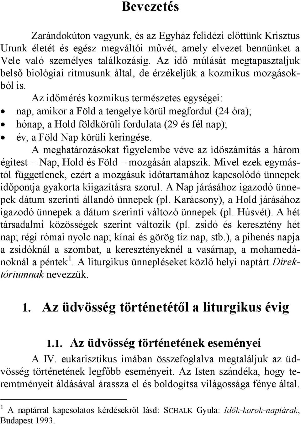 Az időmérés kozmikus természetes egységei: nap, amikor a Föld a tengelye körül megfordul (24 óra); hónap, a Hold földkörüli fordulata (29 és fél nap); év, a Föld Nap körüli keringése.