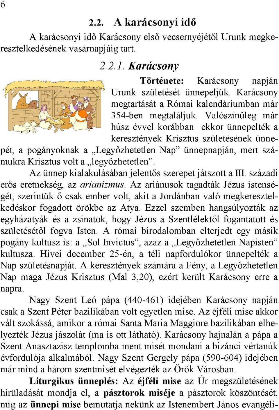 Valószínűleg már húsz évvel korábban ekkor ünnepelték a keresztények Krisztus születésének ünnepét, a pogányoknak a Legyőzhetetlen Nap ünnepnapján, mert számukra Krisztus volt a legyőzhetetlen.