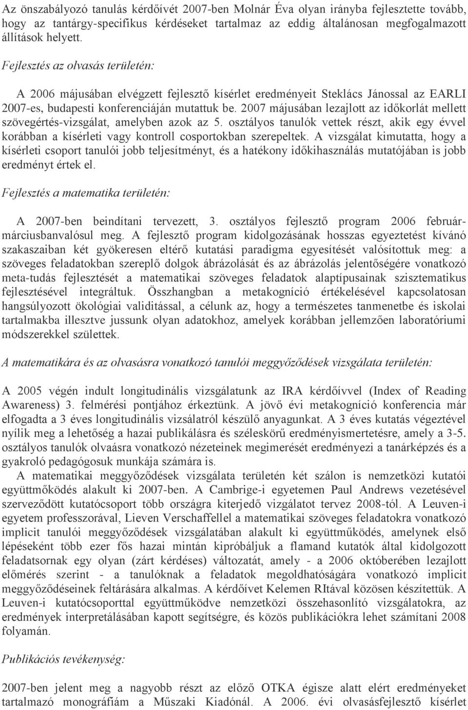 2007 májusában lezajlott az időkorlát mellett szövegértés-vizsgálat, amelyben azok az 5. osztályos tanulók vettek részt, akik egy évvel korábban a kísérleti vagy kontroll cosportokban szerepeltek.