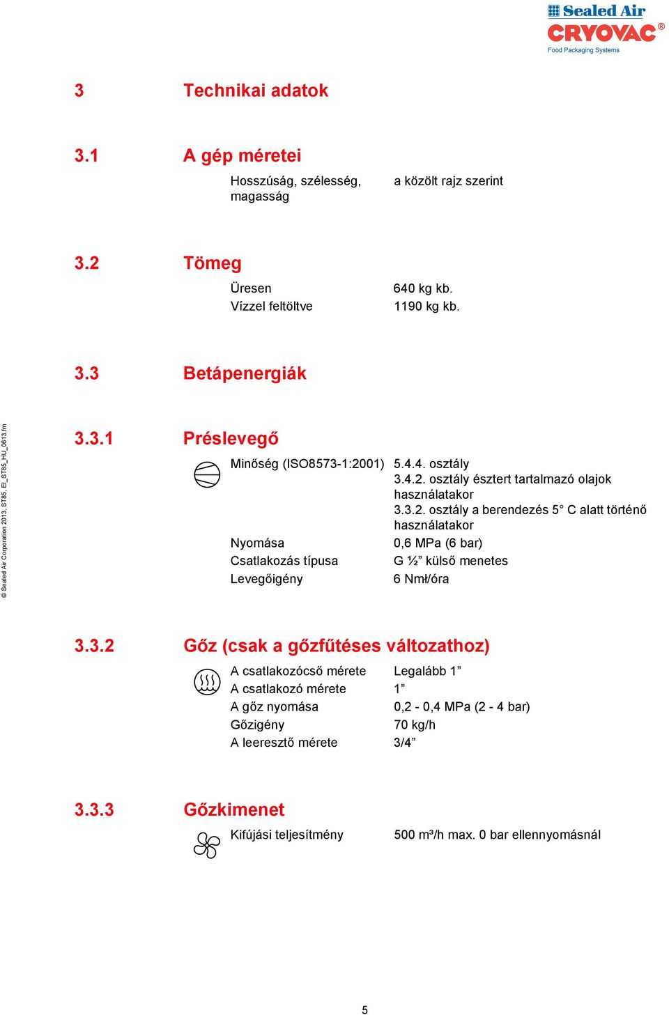 01) 5.4.4. osztály 3.4.2. osztály észtert tartalmazó olajok használatakor 3.3.2. osztály a berendezés 5 C alatt történő használatakor Nyomása 0,6 MPa (6 bar) Csatlakozás típusa G ½ külső menetes Levegőigény 6 Nmł/óra 3.