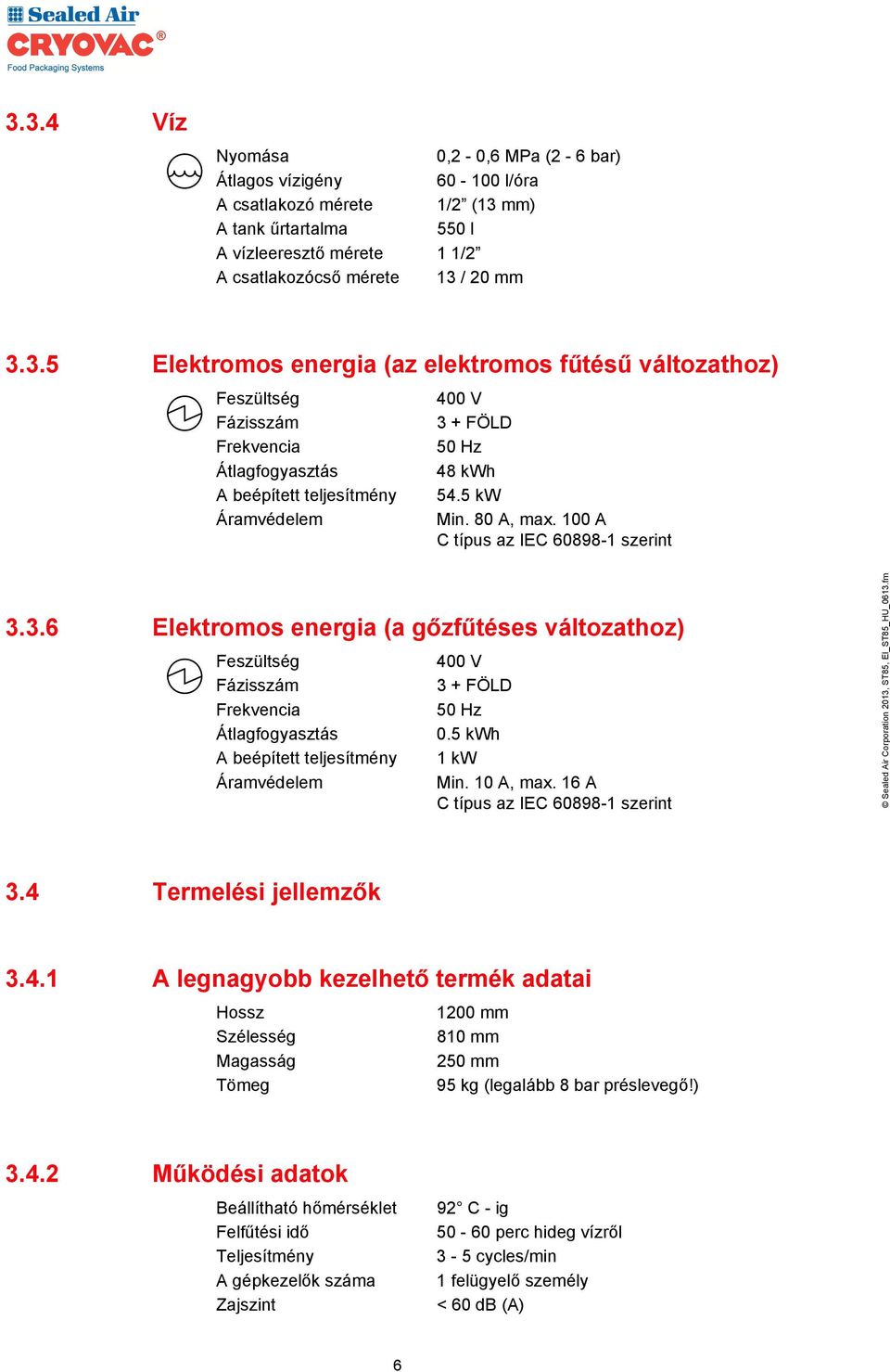 3.6 Elektromos energia (a gőzfűtéses változathoz) Feszültség Fázisszám Frekvencia Átlagfogyasztás A beépített teljesítmény Áramvédelem 400 V 3 + FÖLD 50 Hz 0.5 kwh 1 kw Min. 10 A, max.