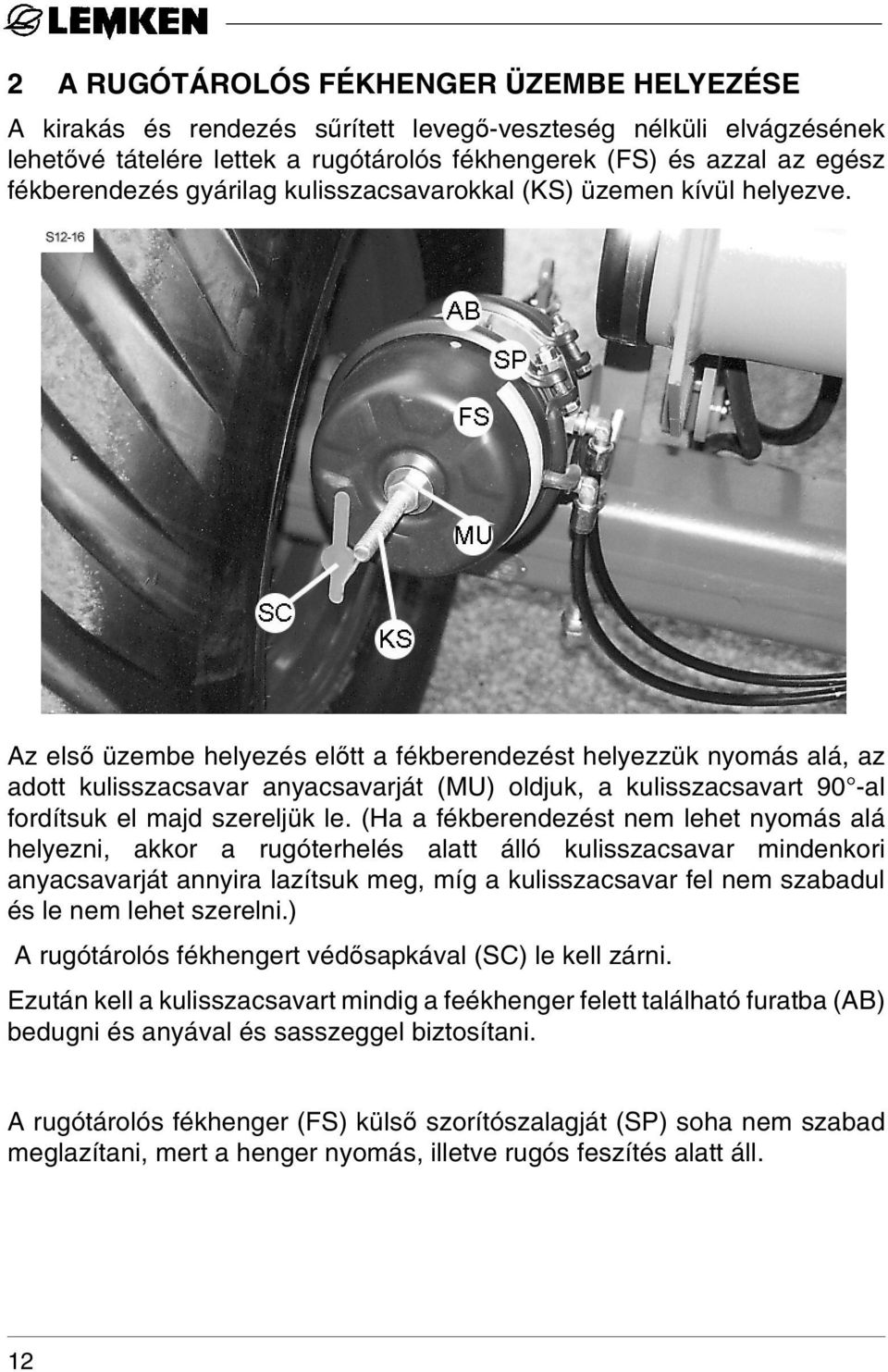 Az első üzembe helyezés előtt a fékberendezést helyezzük nyomás alá, az adott kulisszacsavar anyacsavarját (MU) oldjuk, a kulisszacsavart 90 -al fordítsuk el majd szereljük le.