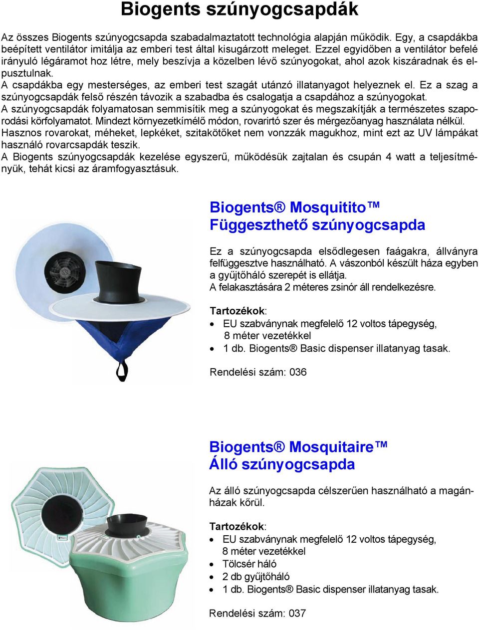 A csapdákba egy mesterséges, az emberi test szagát utánzó illatanyagot helyeznek el. Ez a szag a szúnyogcsapdák felső részén távozik a szabadba és csalogatja a csapdához a szúnyogokat.