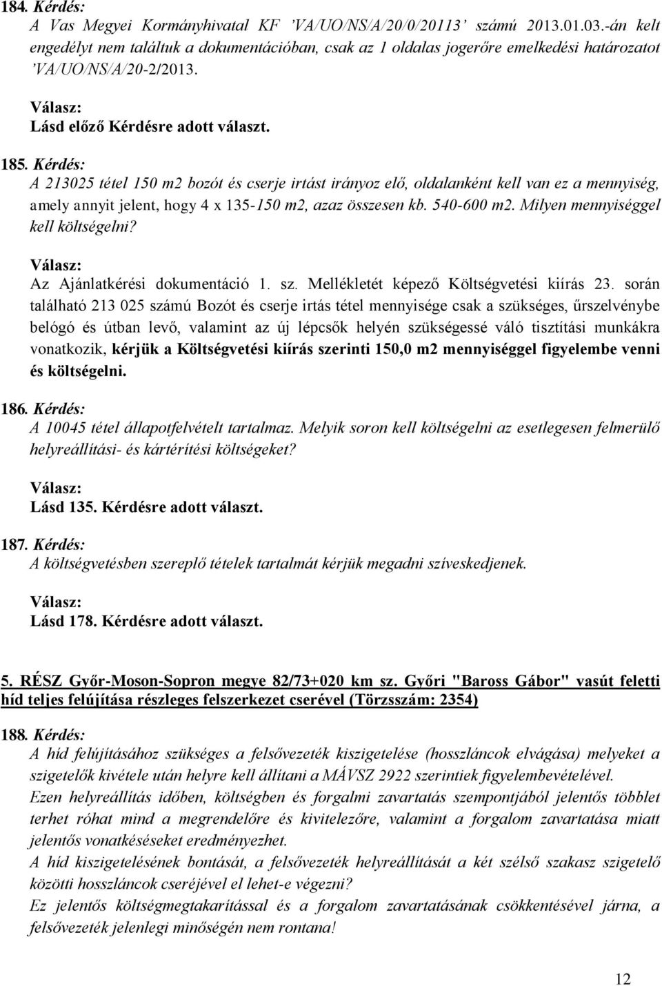 Kérdés: A 213025 tétel 150 m2 bozót és cserje irtást irányoz elő, oldalanként kell van ez a mennyiség, amely annyit jelent, hogy 4 x 135-150 m2, azaz összesen kb. 540-600 m2.