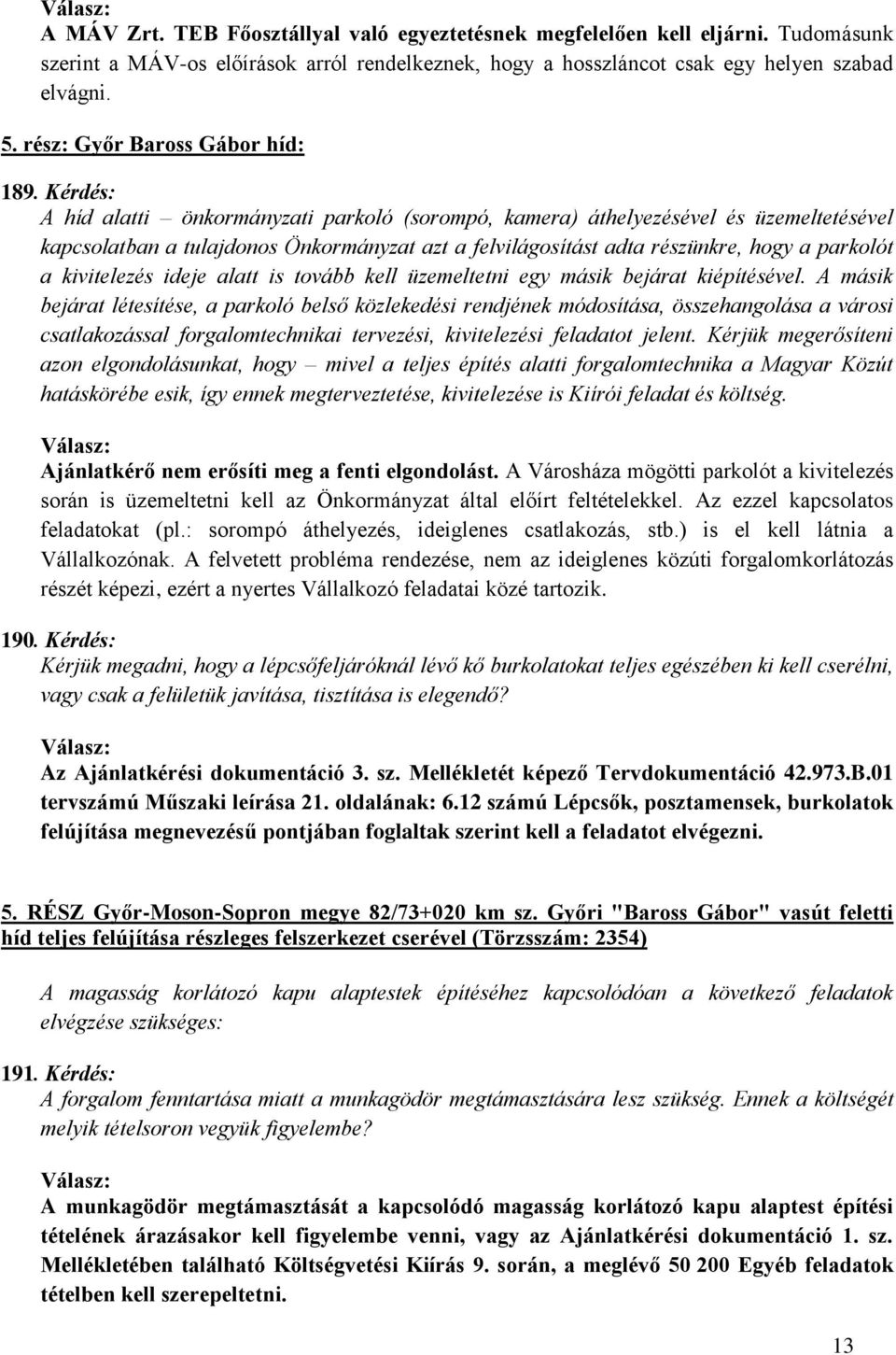 Kérdés: A híd alatti önkormányzati parkoló (sorompó, kamera) áthelyezésével és üzemeltetésével kapcsolatban a tulajdonos Önkormányzat azt a felvilágosítást adta részünkre, hogy a parkolót a
