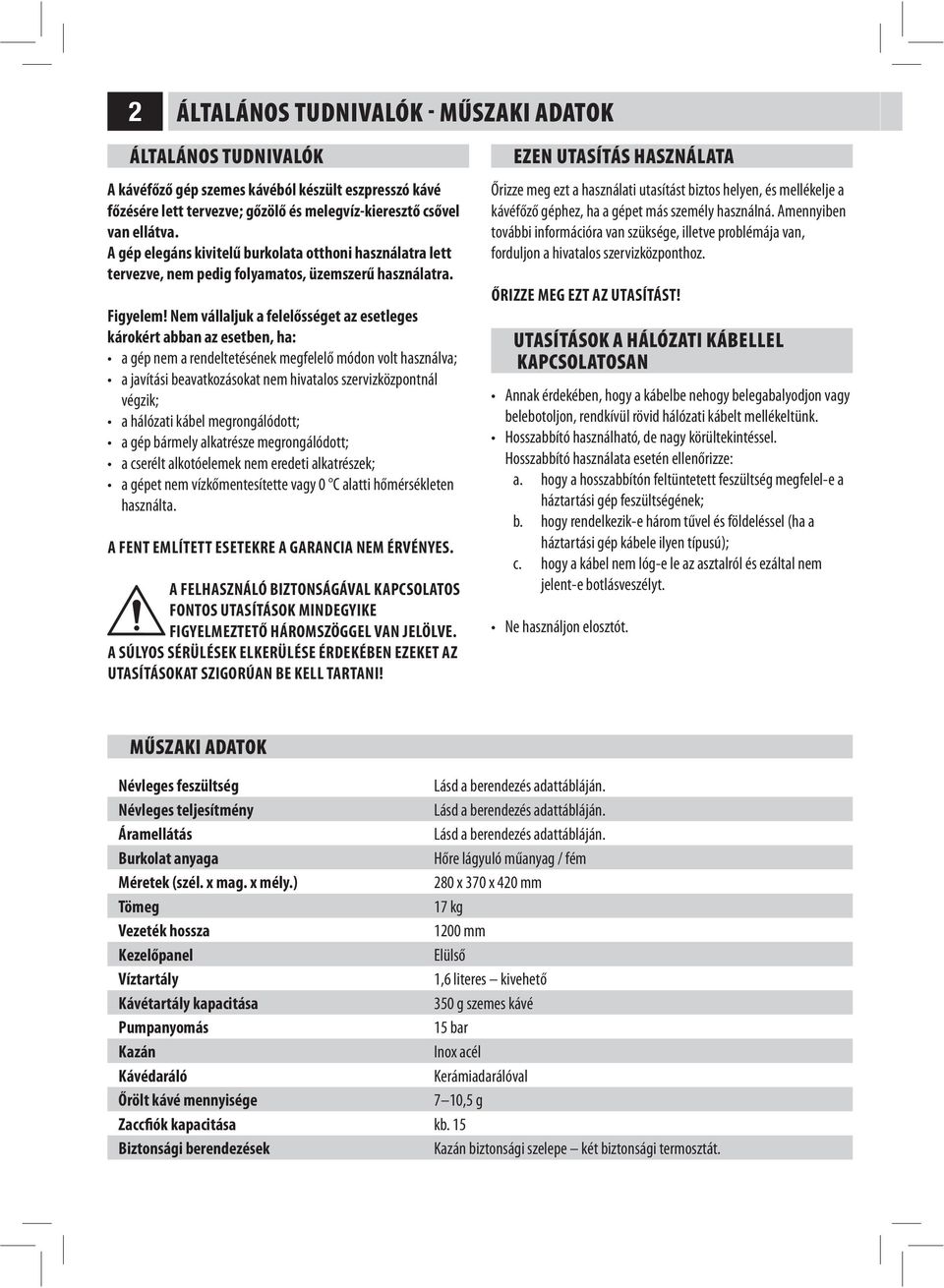 Nem vállaljuk a felelősséget az esetleges károkért abban az esetben, ha: használta. A FENT EMLÍTETT ESETEKRE A GARANCIA NEM ÉRVÉNYES.