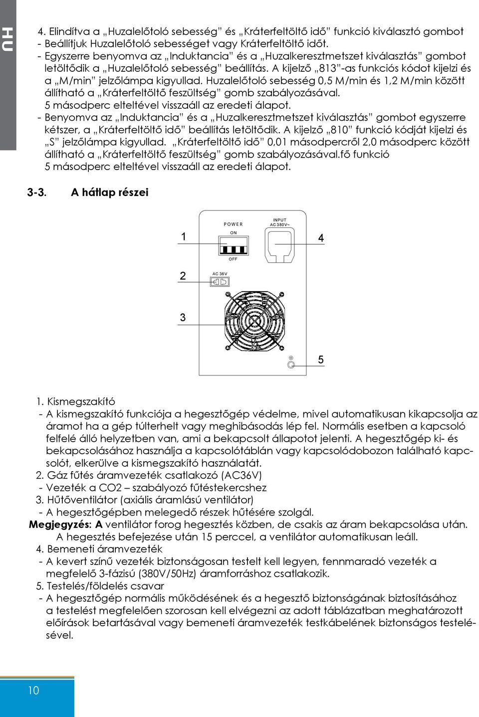 Huzalelőtoló sebesség 0,5 M/min és 1,2 M/min között állítható a Kráterfeltöltő feszültség gomb szabályozásával. 5 másodperc elteltével visszaáll az eredeti álapot.