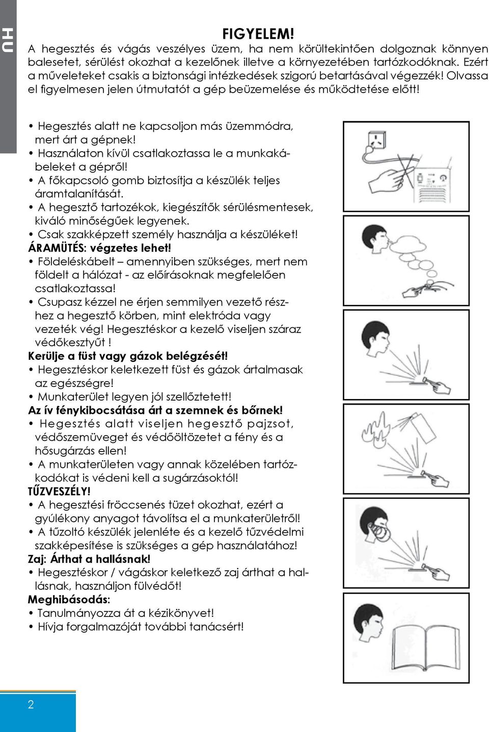 Hegesztés alatt ne kapcsoljon más üzemmódra, mert árt a gépnek! Használaton kívül csatlakoztassa le a munkakábeleket a gépről! A főkapcsoló gomb biztosítja a készülék teljes áramtalanítását.