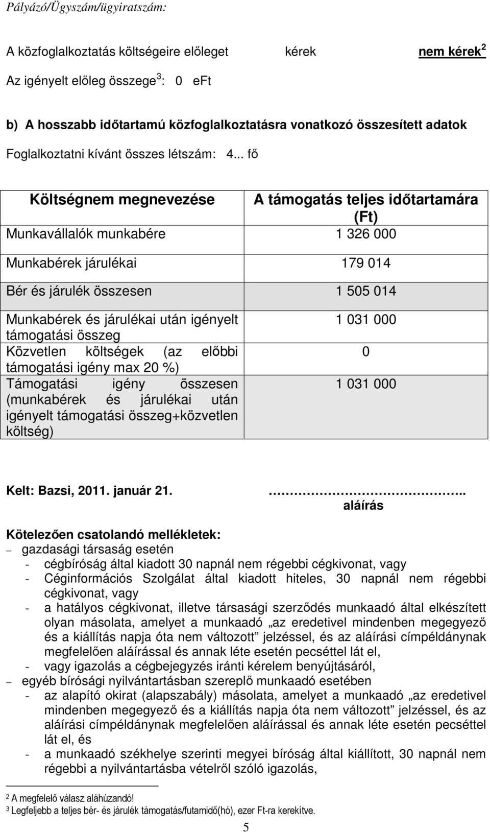 .. fő Költségnem megnevezése A támogatás teljes időtartamára (Ft) Munkavállalók munkabére 1 326 000 Munkabérek járulékai 179 014 Bér és járulék összesen 1 505 014 Munkabérek és járulékai után