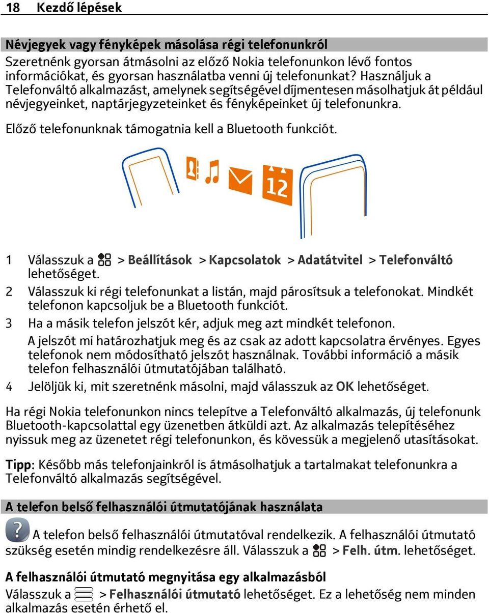 Előző telefonunknak támogatnia kell a Bluetooth funkciót. 1 > Beállítások > Kapcsolatok > Adatátvitel > Telefonváltó lehetőséget.