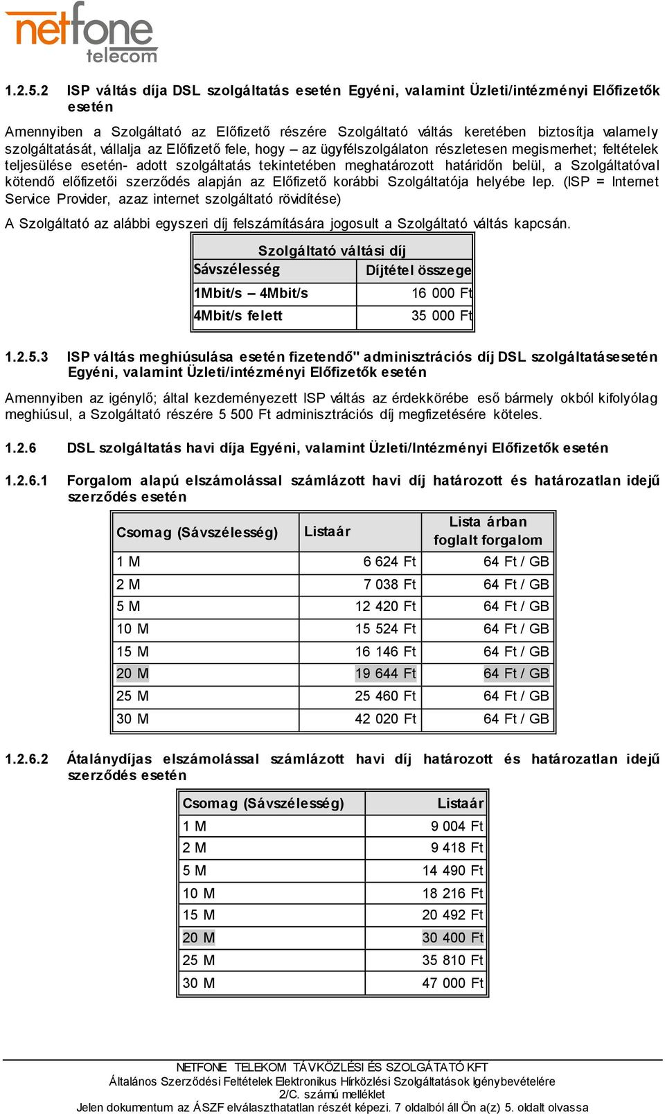 szolgáltatását, vállalja az Előfizető fele, hogy az ügyfélszolgálaton részletesen megismerhet; feltételek teljesülése esetén- adott szolgáltatás tekintetében meghatározott határidőn belül, a