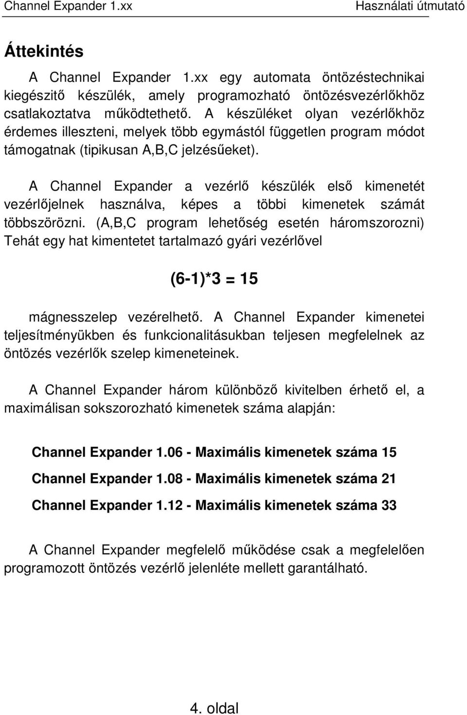 A Channel Expander a vezérlő készülék első kimenetét vezérlőjelnek használva, képes a többi kimenetek számát többszörözni.