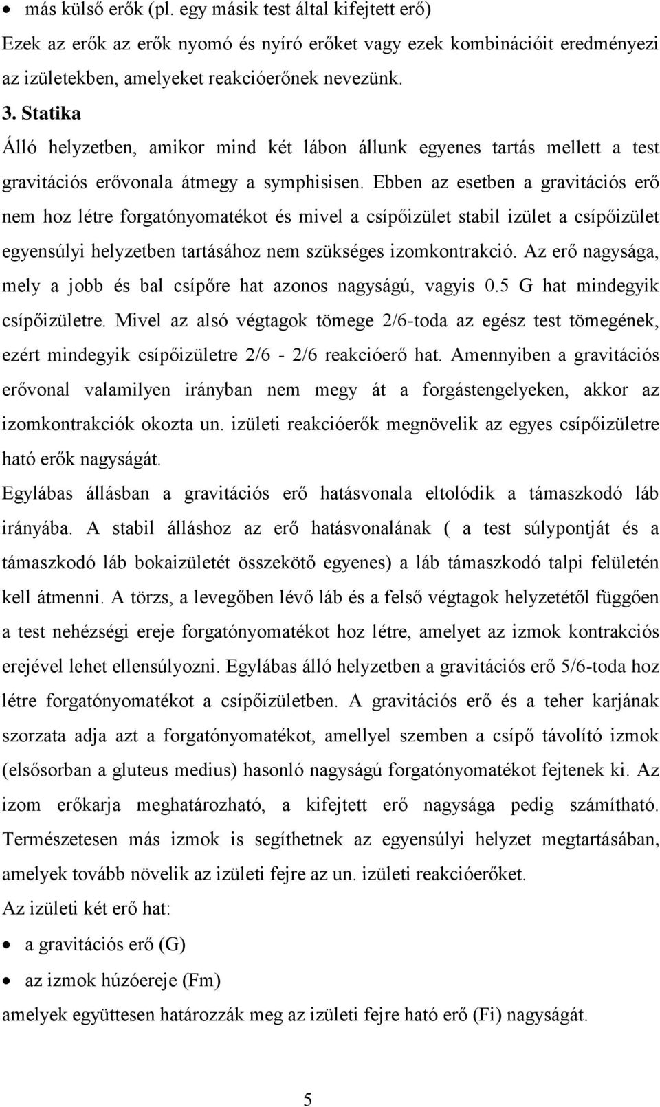 Ebben az esetben a gravitációs erő nem hoz létre forgatónyomatékot és mivel a csípőizület stabil izület a csípőizület egyensúlyi helyzetben tartásához nem szükséges izomkontrakció.