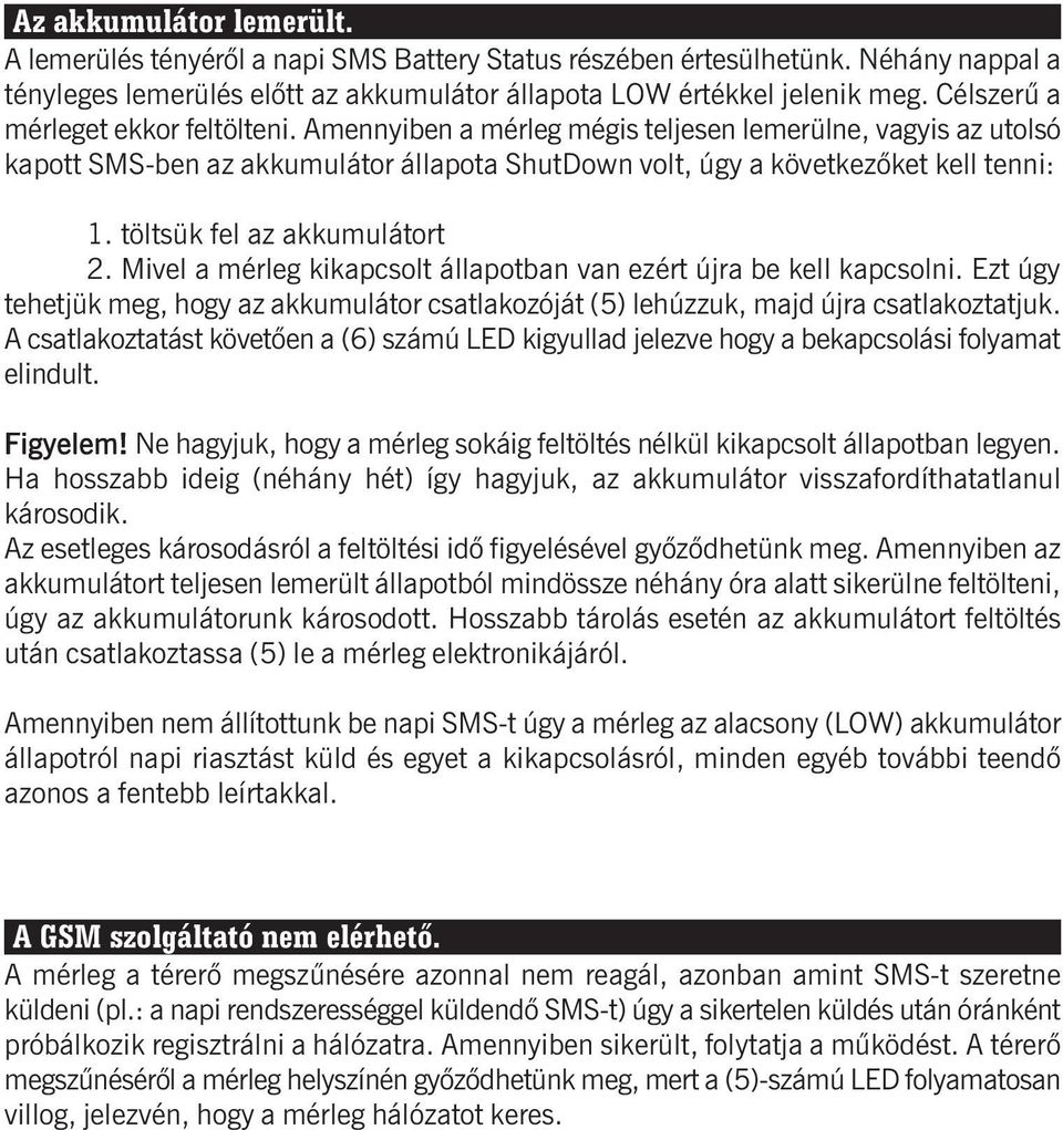 töltsük fel az akkumulátort 2. Mivel a mérleg kikapcsolt állapotban van ezért újra be kell kapcsolni. Ezt úgy tehetjük meg, hogy az akkumulátor csatlakozóját (5) lehúzzuk, majd újra csatlakoztatjuk.