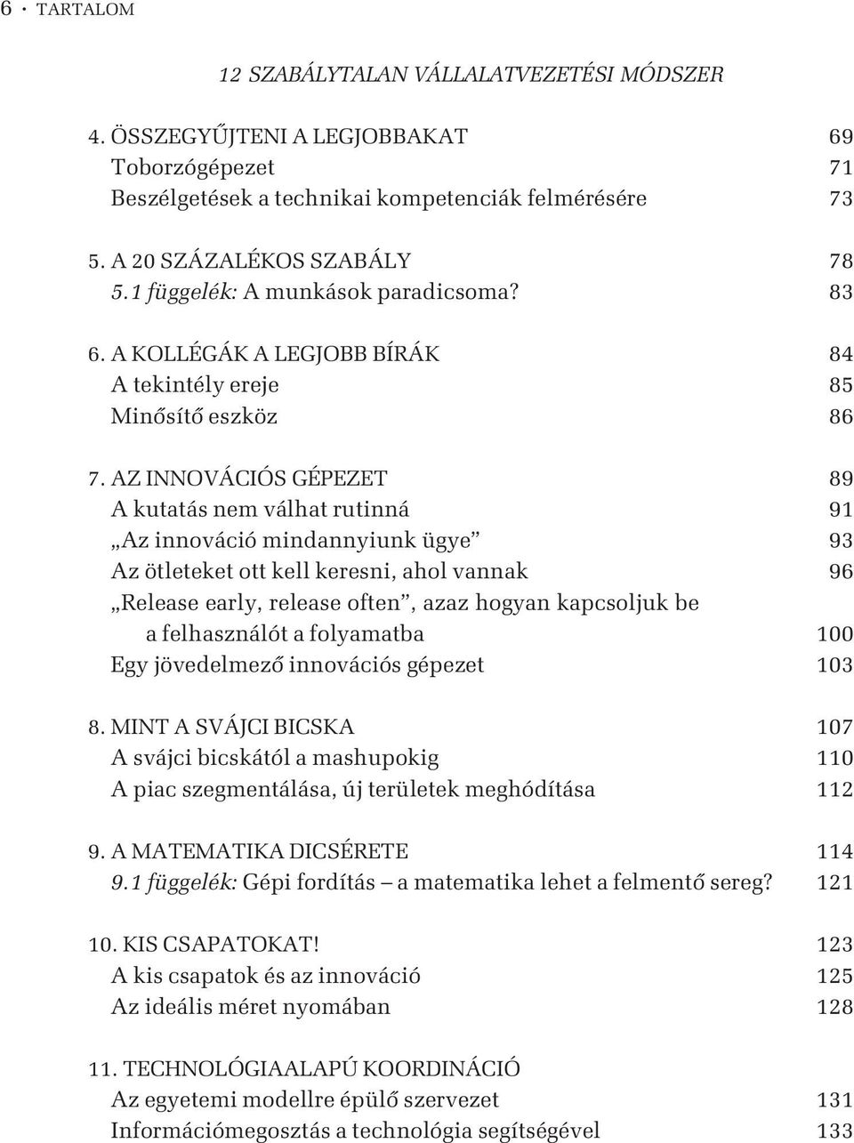 AZ INNOVÁCIÓS GÉPEZET 89 A kutatás nem válhat rutinná 91 Az innováció mindannyiunk ügye 93 Az ötleteket ott kell keresni, ahol vannak 96 Release early, release often, azaz hogyan kapcsoljuk be a