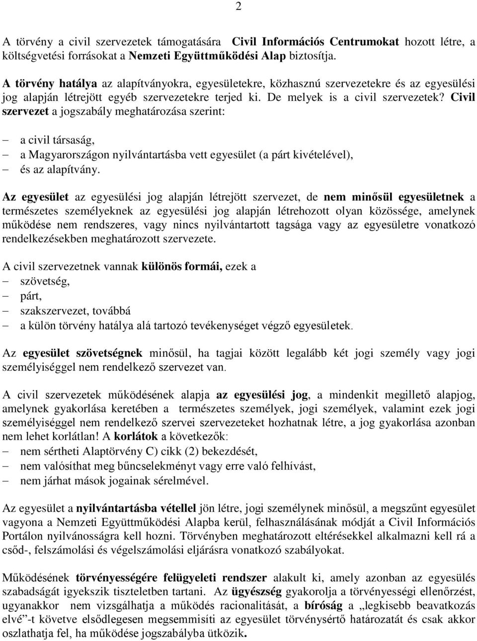 Civil szervezet a jogszabály meghatározása szerint: a civil társaság, a Magyarországon nyilvántartásba vett egyesület (a párt kivételével), és az alapítvány.
